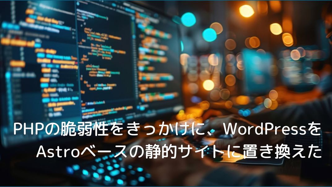 PHPの脆弱性をきっかけに、WordPressをAstroベースの静的サイトに置き換えた