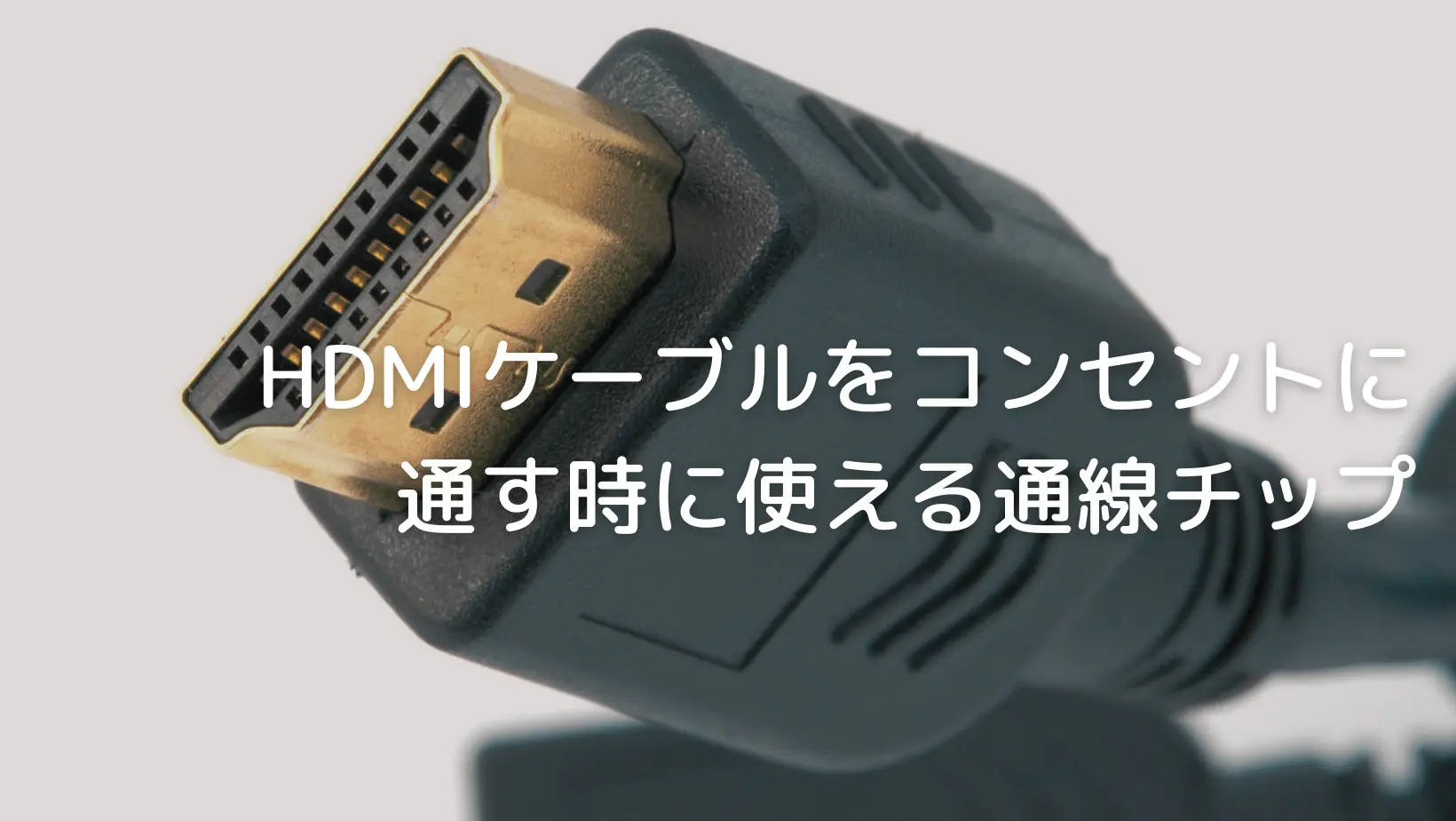 HDMIケーブルをコンセントに通す時に使える通線チップ | Hirolog